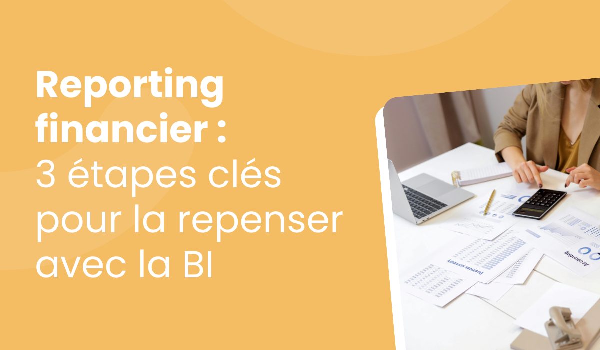 3 étapes clés pour repenser votre reporting financier avec la business intelligence