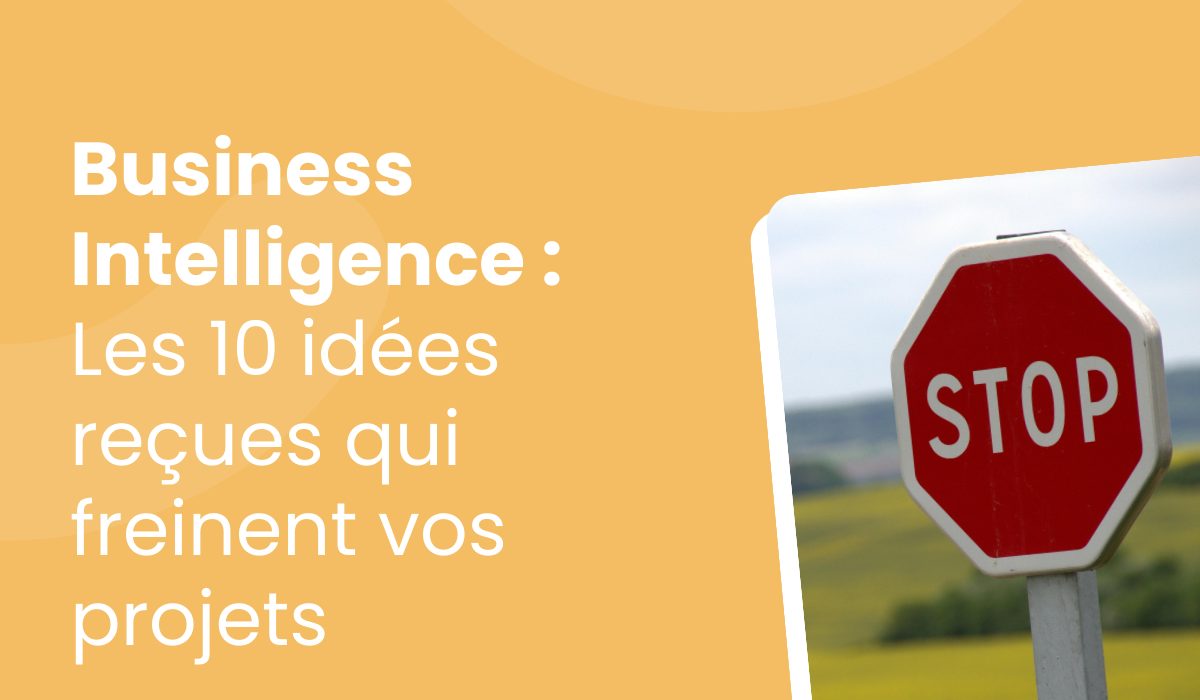 Business Intelligence : Les 10 idées reçues qui freinent vos projets