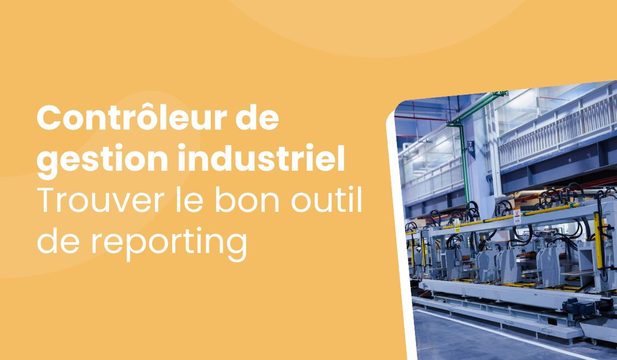 Contrôleur de gestion industriel : pourquoi tous les outils de reporting ne sont pas adaptés à votre activité