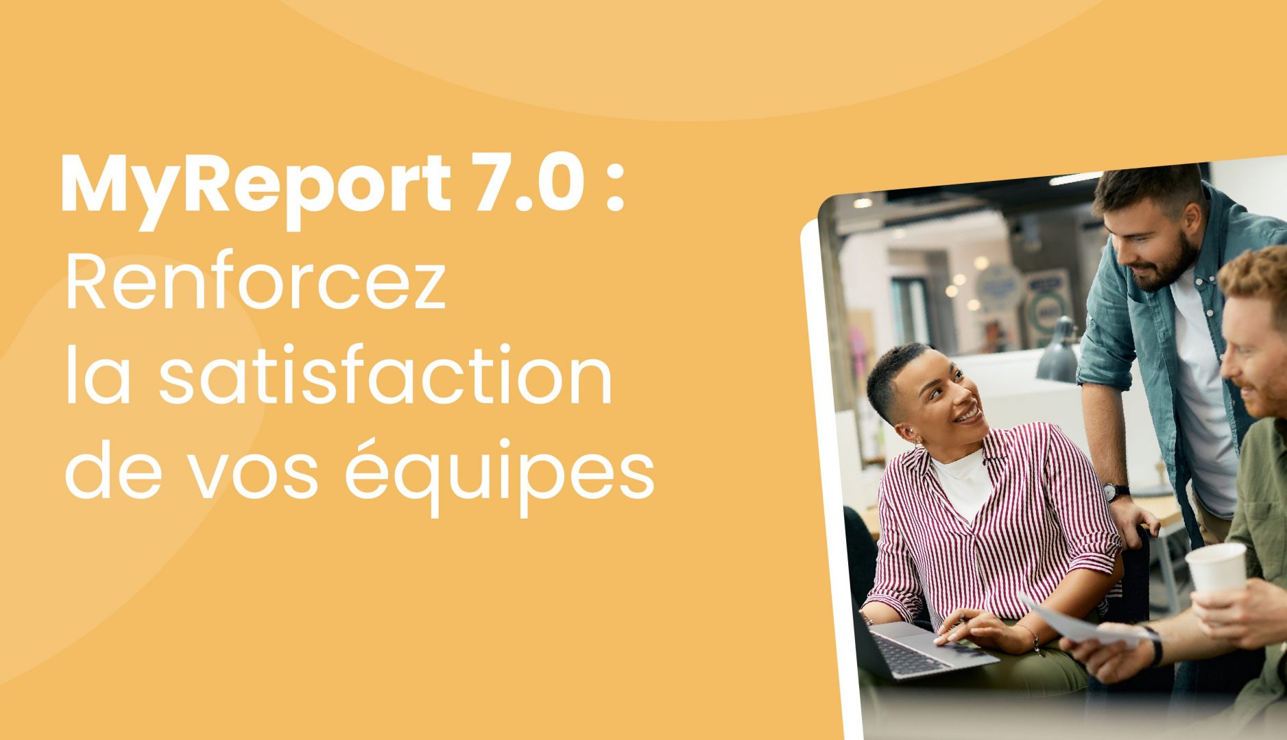 MyReport 7.0 : 7 nouveautés clés pour renforcer la satisfaction de vos équipes 