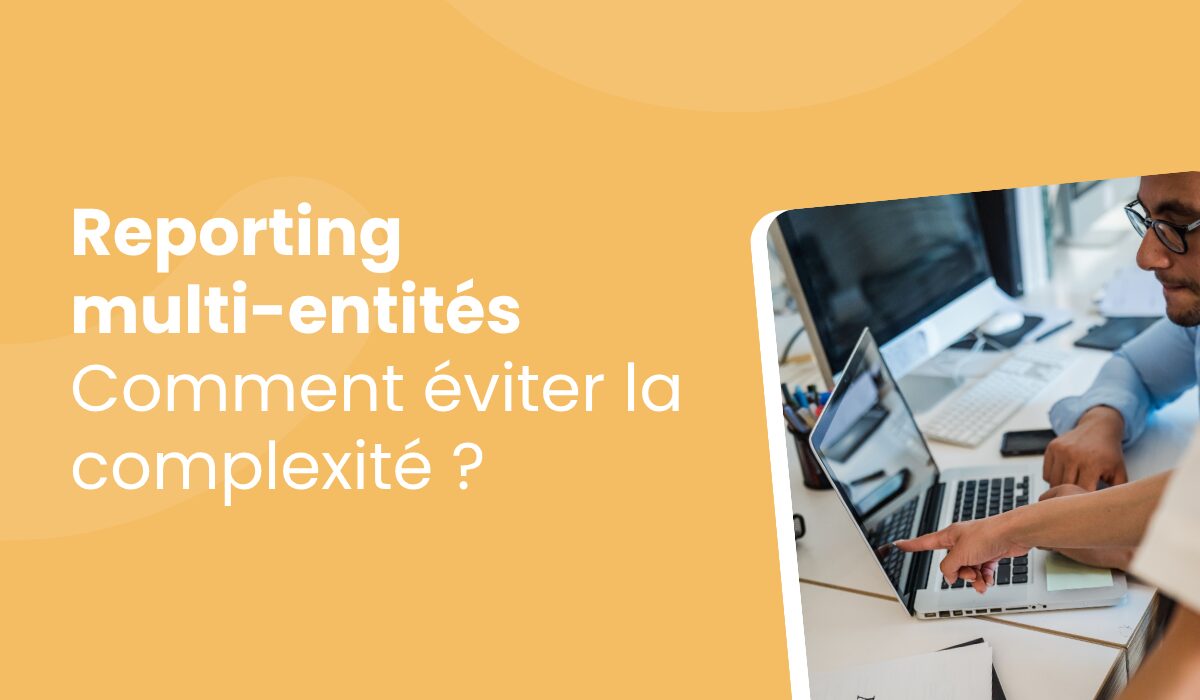 Reporting multi-entités : pourquoi la complexité s’installe, et comment en sortir